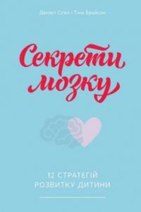 Деніел Сігел, Тіна Брайсон Секрети мозку. 12 стратегій розвитку дитини 978-617-7513-54-3