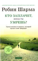 Шарма Робин Кто заплачет, когда ты умрешь? Уроки жизни от монаха, который продал свой «феррари» 978-5-399-00340-5