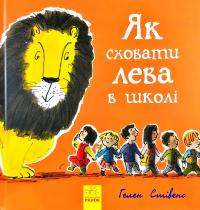 Стівенс Гелен Як сховати лева в школі. Книга 3 978-617-09-4315-6