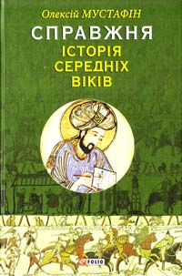 Мустафін Олексій Справжня iсторiя середніх віків 978-966-03-6644-2