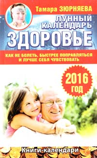 Зюрняева Тамара Здоровье. Лунный календарь на 2016 год. Как не болеть, быстрее поправляться и лучше себя чувствовать 978-5-17-091488-3