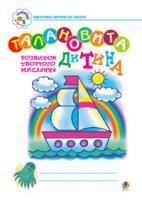 Богайчук Руслана Василівна Талановита дитина. Зошит з розвитку творчого мислення для підготовки дитини до школи. 978-966-10-0051-2