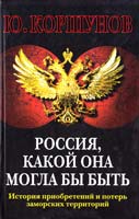 Коршунов Юрий Россия, какой она могла бы быть. История приобретений и потерь заморских территорий 978-5-699-23812-5