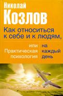 Николай Козлов Как относиться к себе и людям, или Практическая психология на каждый день 978-5-17-022615-3, 978-5-271-08781-3, 978-5-9762-2706-4, 978-985-16-0923-5