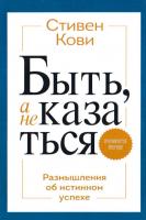 Стивен Р. Кови Быть, а не казаться. Размышления об истинном успехе 978-5-00100-107-2