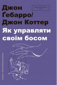 Джон Дж. Ґебарро, Джон П. Коттер Як управляти своїм босом