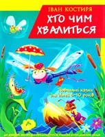 Костиря Іван Хто чим хвалиться. Повчальні казки для дітей 5-10 років 978-966-338-086-5