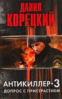 Данил Корецкий Антикиллер-3. Допрос с пристрастием 978-5-17-062251-1, 978-5-271-25324-9
