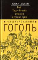 Борис Соколов Расшифрованный Гоголь. Вий. Тарас Бульба. Ревизор. Мертвые души 978-5-699-20502-8