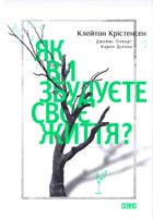 Клейтон Крістенсен, Карен Діллон, Джеймс Олворт Як ви збудуєте своє життя? 978-617-679-186-7