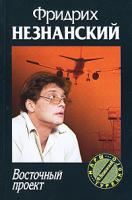 Фридрих Незнанский Восточный проект 5-17-041353-х, 5-7390-2003-4