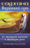 Бхагаван Шри Сатья Саи Баба САДХАНА. Внутренний путь. От эволюции материи к эволюции духа = SADHANA. The Inward Path: сб. высказываний из божеств, бесед Бхагавана Шри Сатья Саи Бабы 978-5-9787-0408-2