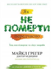 Майкл Грегер, Джен Стоун Як не вмерти передчасно. Їжа, яка відвертає та лікує хвороби 978-617-7535-56-9