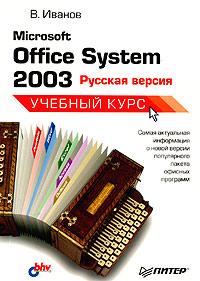 В. Иванов Microsoft Office System 2003: русская версия. Учебный курс 5-469-00142-3, 966-552-126-8
