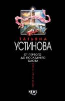 Татьяна Устинова От первого до последнего слова 978-5-699-26397-4