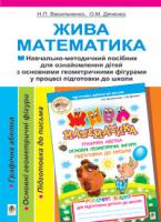 Васильченко Наталія Петрівна, Дяченко Ольга Миколаївна Жива математика. Навч.-метод.пос.для озн.діт.з основними геомет.фігурами у проц.підгот. до школи. 978-966-10-1005-4