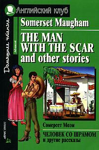 Сомерсет Моэм Человек со шрамом и другие рассказы / The Man with the Scar and the Other Stories 978-5-8112-2313-8