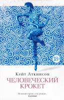 Аткинсон Кейт Человеческий крокет 978-5-389-11972-7
