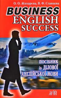 Жихарєва О. О., Ставцева В. Ф. Business. English. Success: посібник із ділової англійської мови 978-966-498-741-4