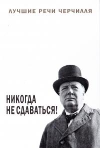 Уинстон Спенсер Черчилль Никогда не сдаваться! Лучшие речи Черчилля 978-5-91671-595-8