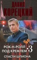 Данил Корецкий Рок-н-ролл под Кремлем. Книга 3. Спасти шпиона 978-5-17-057811-5, 978-5-271-22997-8