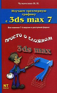 И. Н. Чумаченко Изучаем трехмерную графику с 3ds max 7 5-477-00064-3