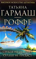 Гармаш-Роффе Татьяна Сердце не обманет, сердце не предаст 978-5-699-67861-7