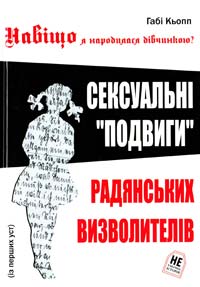 Кьопп Габі Навіщо я народилася дівчинкою? : сексуальні «подвиги» радянських визволителів 978-966-2938-98-2