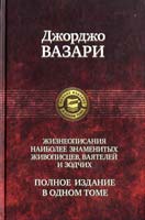 Вазари Джорджо Жизнеописания наиболее знаменитых живописцев, ваятелей и зодчих. Полное издание в одном томе 978-5-9922-0101-7