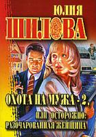 Юлия Шилова Охота на мужа - 2, или Осторожно: разочарованная женщина 978-5-17-045704-5