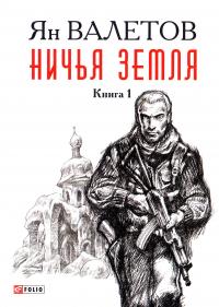 Валетов Ян Ничья земля. Книга 1 978-966-03-7655-7