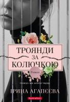 Агапєєва Ірина Троянди за колючкою. Сповідь про жіночу тюрму 978-617-7418-66-4