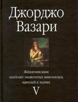 Джорджо Вазари Жизнеописания наиболее знаменитых живописцев, ваятелей и зодчих. Том V 5-17-004776-2, 5-271-01312-х