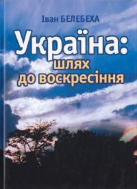 Белебеха Iван Україна: шлях до воскресіння 966-608-692-1