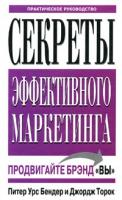 Питер Урс Бендер, Джордж Торок Секреты эффективного маркетинга. Практическое руководство 985-483-462-х, 0-7737-6045-8