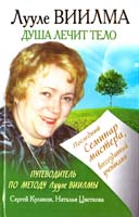 Куликов Сергей, Цветкова Наталья Лууле Виилма. Душа лечит тело. Последний семинар мастера, воссозданный учениками 978-5-271-42637-7