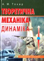 Токар Анатолій Теоретична механіка. Динаміка. Методи й задачі 966-06-0404-1