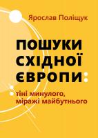 Поліщук Ярослав Пошуки східної європи: тіні минулого, міражі майбутнього 978-617-614-281-2