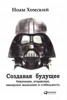 Хомский Ноам Создавая будущее. Оккупации, вторжения, имперское мышление и стабильность 978-5-91671-604-7, 978-5-91671-361-9