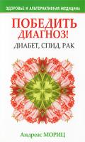 Андреас Мориц Победить диагноз! Диабет, СПИД, рак 978-985-15-1154-5, 0-9765715-1-х
