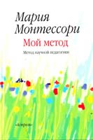 Монтессори Мария Мой метод : начальное обучение 978-5-271-12674-1, 978-5-17-029515-9