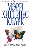 Мэри Хиггинс Кларк Не плачь, моя леди 978-5-699-30499-8