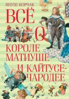 Корчак Януш Всё о короле Матиуше и Кайтусе-чародее 978-5-389-11337-4