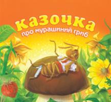Григорук Анатолій Іванович Казочка про мурашиний гриб 978-966-10-0488-6