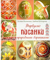 Влененко Тетяна, Ктіторова Любов Фарбуємо писанки природними барвниками 978-966-395-836-1