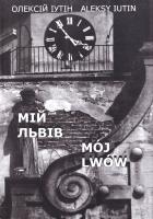 Іутін Олексій = Iutin Aleksy Мій Львів = Moj Lwow 978-966-97445-8-6