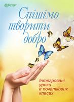 Тітченко Ольга Михайлівна Спішімо творити добро. Інтегровані уроки в початкових класах. 978-966-10-3000-7
