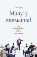 Хорн Сэм Минуту внимания! Как заинтриговать и увлечь любую аудиторию 978-5-00100-480-6
