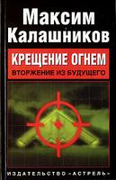 Максим Калашников Крещение огнем. Вторжение из будущего 5-17-042312-8, 978-5-17-042312-5