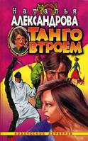 Александрова Н. Танго втроем: Роман (Цикл Детектив-любитель Надежда Лебедева) 5-7654-3232-8,978-5-373-00967-6